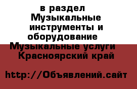  в раздел : Музыкальные инструменты и оборудование » Музыкальные услуги . Красноярский край